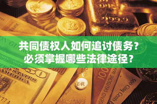 北京共同债权人如何追讨债务？必须掌握哪些法律途径？