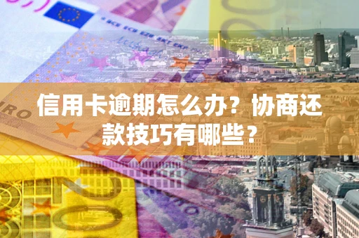 北京信用卡逾期怎么办？协商还款技巧有哪些？