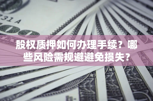 北京股权质押如何办理手续？哪些风险需规避避免损失？
