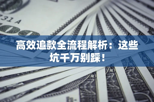 北京高效追款全流程解析：这些坑千万别踩！