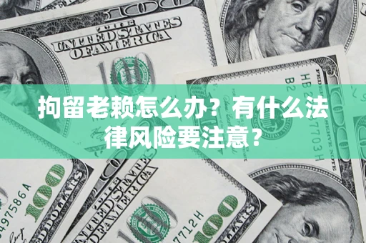 北京拘留老赖怎么办？有什么法律风险要注意？