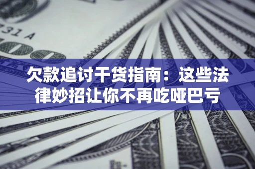 北京欠款追讨干货指南：这些法律妙招让你不再吃哑巴亏
