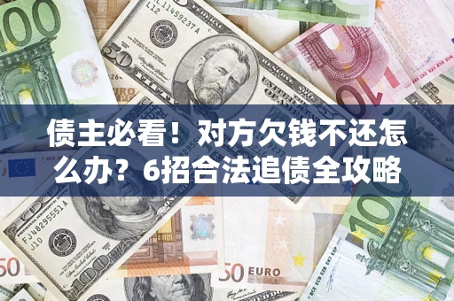 北京债主必看！对方欠钱不还怎么办？6招合法追债全攻略