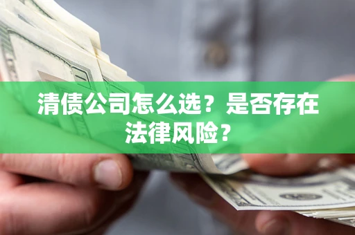 北京清债公司怎么选？是否存在法律风险？