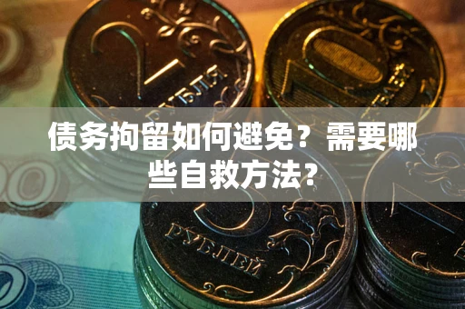 北京债务拘留如何避免？需要哪些自救方法？
