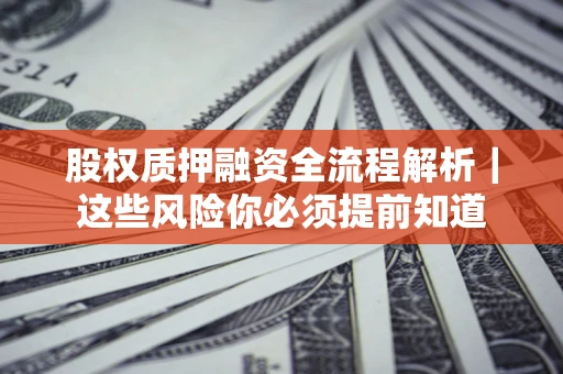 北京股权质押融资全流程解析｜这些风险你必须提前知道