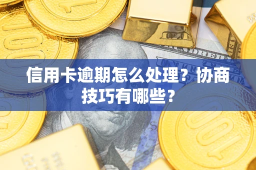 北京信用卡逾期怎么处理？协商技巧有哪些？