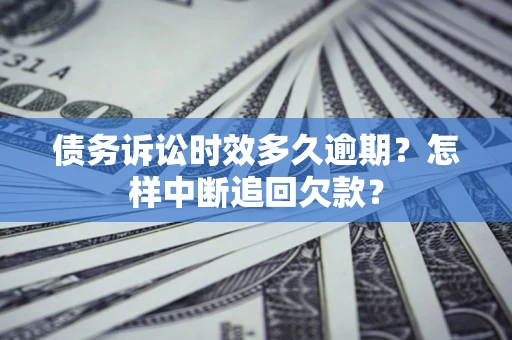北京债务诉讼时效多久逾期？怎样中断追回欠款？
