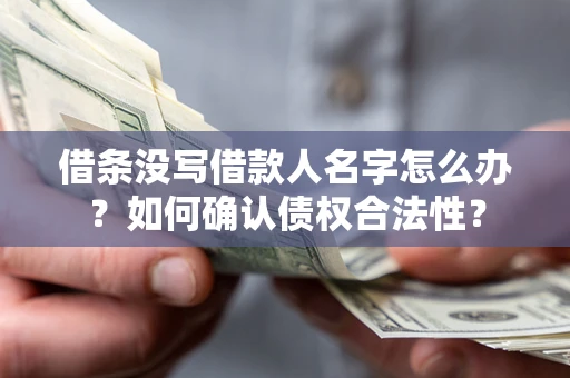 北京借条没写借款人名字怎么办？如何确认债权合法性？
