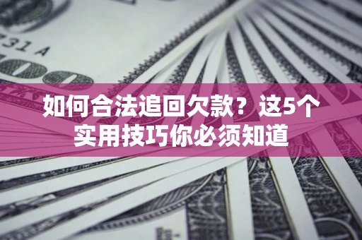 北京如何合法追回欠款？这5个实用技巧你必须知道
