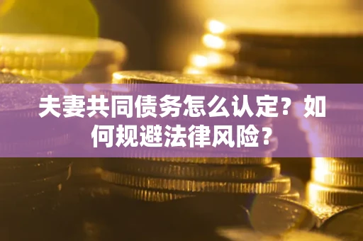 北京夫妻共同债务怎么认定？如何规避法律风险？