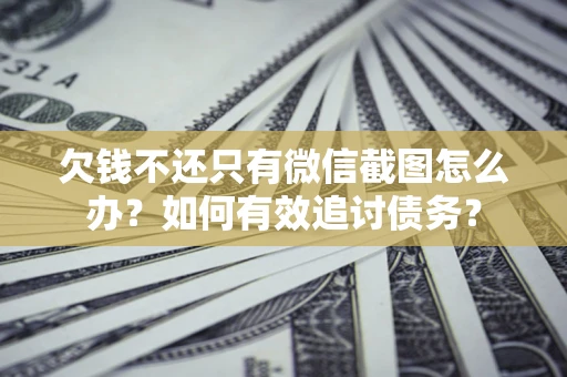 北京欠钱不还只有微信截图怎么办？如何有效追讨债务？