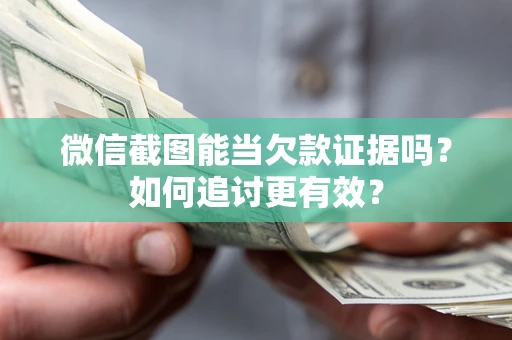 北京微信截图能当欠款证据吗？如何追讨更有效？