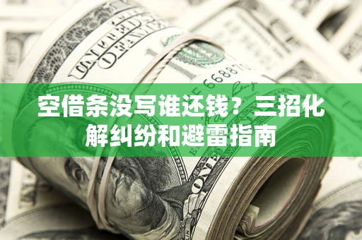 北京空借条没写谁还钱？三招化解纠纷和避雷指南