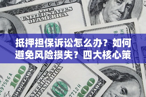 北京抵押担保诉讼怎么办？如何避免风险损失？四大核心策略全解读