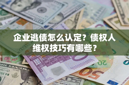 北京企业逃债怎么认定？债权人维权技巧有哪些？