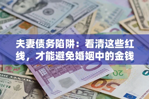 北京夫妻债务陷阱：看清这些红线，才能避免婚姻中的金钱危机