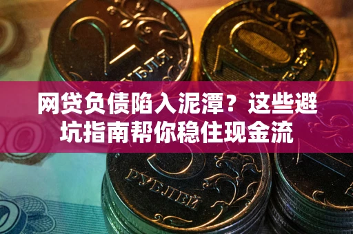 北京网贷负债陷入泥潭？这些避坑指南帮你稳住现金流