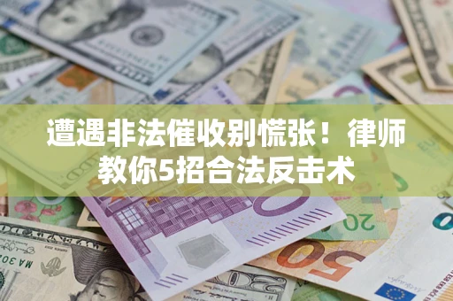 北京遭遇非法催收别慌张！律师教你5招合法反击术