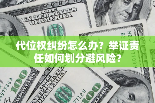 北京代位权纠纷怎么办？举证责任如何划分避风险？