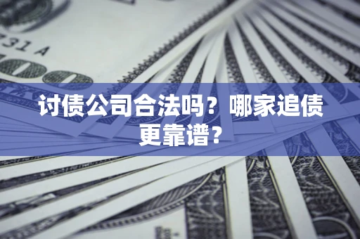 北京讨债公司合法吗？哪家追债更靠谱？