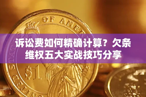 北京诉讼费如何精确计算？欠条维权五大实战技巧分享
