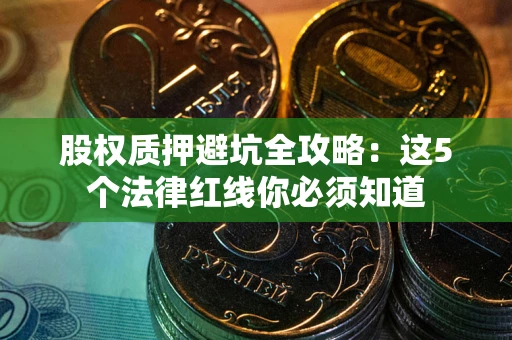 北京股权质押避坑全攻略：这5个法律红线你必须知道