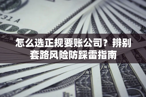 北京怎么选正规要账公司？辨别套路风险防踩雷指南