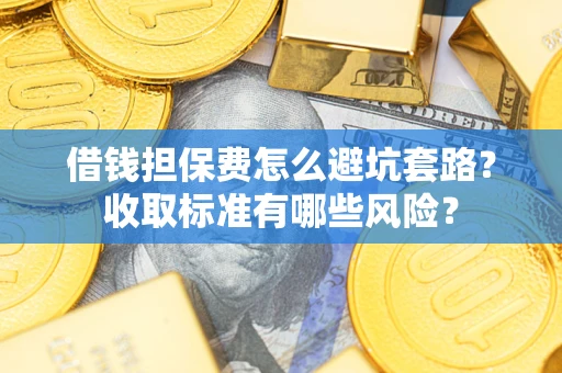 北京借钱担保费怎么避坑套路?收取标准有哪些风险? 北京借钱担保费怎么避坑套路?收取标准有哪些风险?