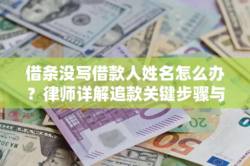 北京借条没写借款人姓名怎么办？律师详解追款关键步骤与证据链构建