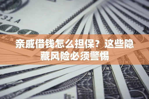 北京亲戚借钱怎么担保？这些隐藏风险必须警惕