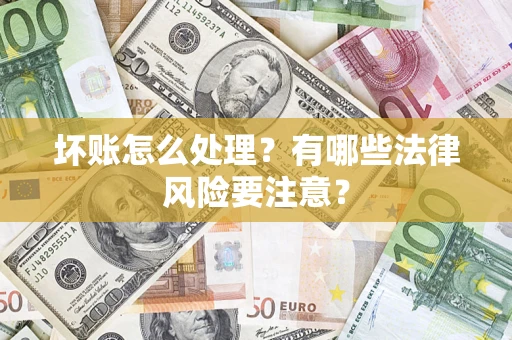 北京坏账怎么处理？有哪些法律风险要注意？