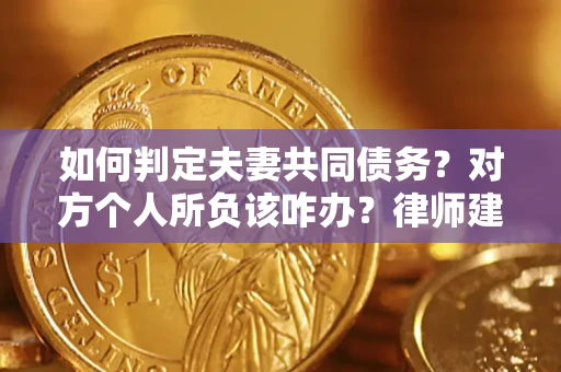 北京如何判定夫妻共同债务？对方个人所负该咋办？律师建议