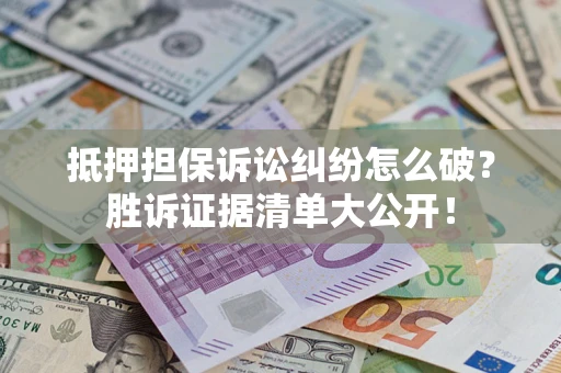北京抵押担保诉讼纠纷怎么破？胜诉证据清单大公开！