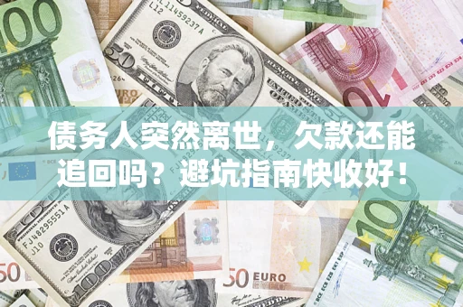 北京债务人突然离世，欠款还能追回吗？避坑指南快收好！