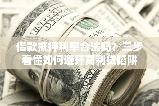 北京借款抵押利率合法吗？三步看懂如何避开高利贷陷阱