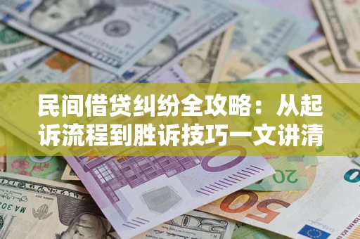 北京民间借贷纠纷全攻略：从起诉流程到胜诉技巧一文讲清