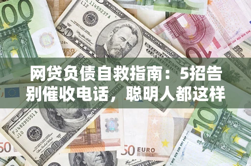 北京网贷负债自救指南：5招告别催收电话，聪明人都这样做
