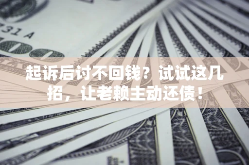 北京起诉后讨不回钱？试试这几招，让老赖主动还债！