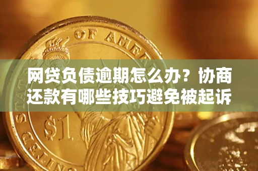 北京网贷负债逾期怎么办？协商还款有哪些技巧避免被起诉？
