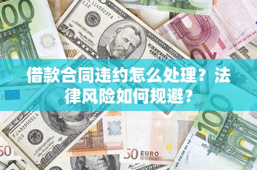 北京借款合同违约怎么处理？法律风险如何规避？
