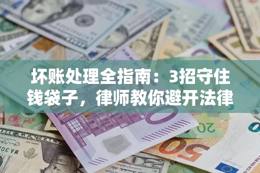 北京坏账处理全指南：3招守住钱袋子，律师教你避开法律雷区
