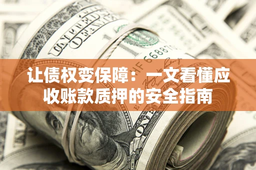 北京让债权变保障：一文看懂应收账款质押的安全指南