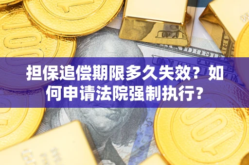 北京担保追偿期限多久失效？如何申请法院强制执行？