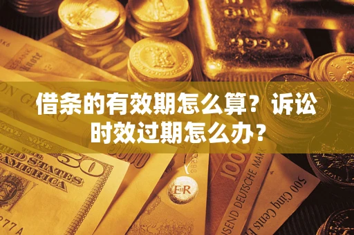 北京借条的有效期怎么算？诉讼时效过期怎么办？
