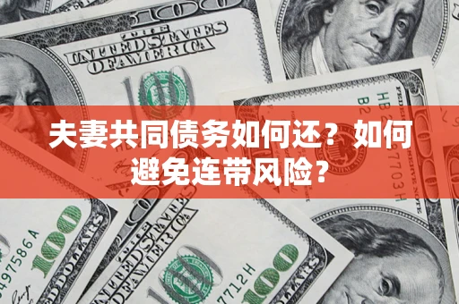 北京夫妻共同债务如何还？如何避免连带风险？