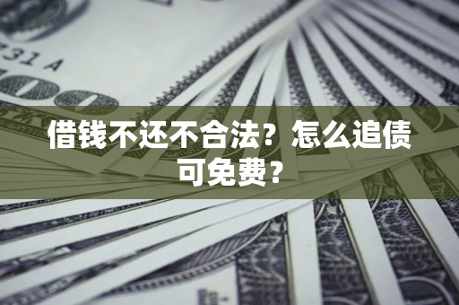 北京借钱不还不合法？怎么追债可免费？
