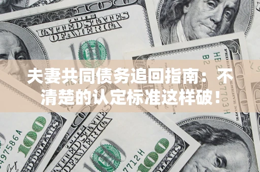 北京夫妻共同债务追回指南：不清楚的认定标准这样破！
