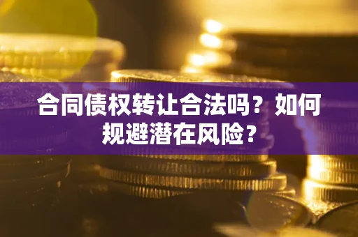 北京合同债权转让合法吗？如何规避潜在风险？