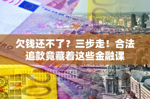 北京欠钱还不了？三步走！合法追款竟藏着这些金融课